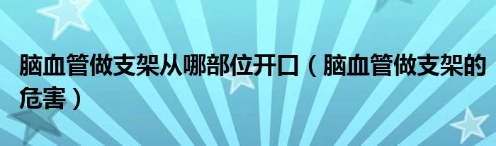 腦血管做支架從哪部位開口（腦血管做支架的危害）