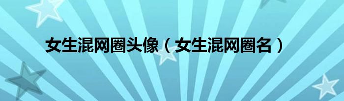 女生混網圈頭像（女生混網圈名）