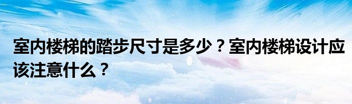 室內(nèi)樓梯的踏步尺寸是多少？室內(nèi)樓梯設(shè)計應(yīng)該注意什么？