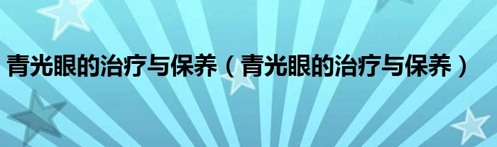 青光眼的治療與保養(yǎng)(青光眼的治療與保養(yǎng))