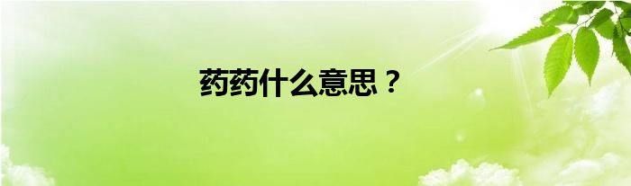 藥藥什么意思？