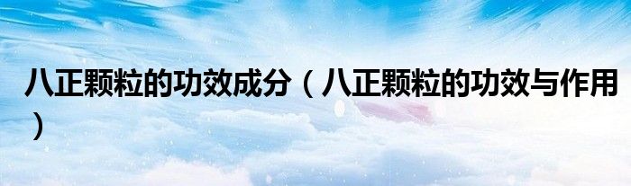 八正顆粒的功效成分（八正顆粒的功效與作用）