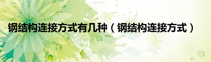 鋼結(jié)構(gòu)連接方式有幾種(鋼結(jié)構(gòu)連接方式)