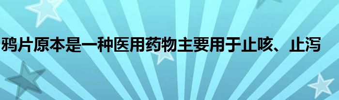 鴉片原本是一種醫(yī)用藥物主要用于止咳、止瀉