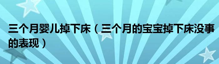 三個(gè)月嬰兒掉下床（三個(gè)月的寶寶掉下床沒事的表現(xiàn)）