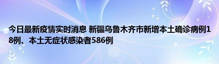 今日最新疫情實時消息 新疆烏魯木齊市新增本土確診病例18例、本土無癥狀感染者586例