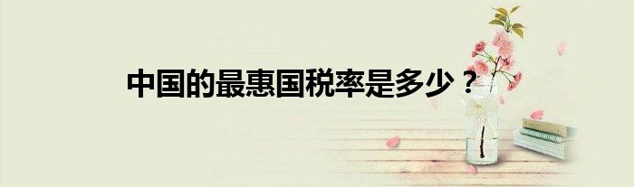 中國的最惠國稅率是多少？