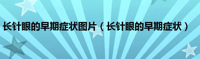 長(zhǎng)針眼的早期癥狀圖片（長(zhǎng)針眼的早期癥狀）