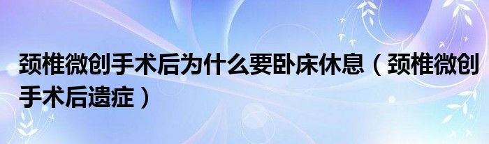 頸椎微創(chuàng)手術(shù)后為什么要臥床休息（頸椎微創(chuàng)手術(shù)后遺癥）