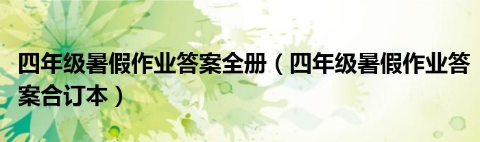 四年級暑假作業(yè)答案全冊（四年級暑假作業(yè)答案合訂本）