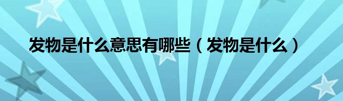 發(fā)物是什么意思有哪些（發(fā)物是什么）
