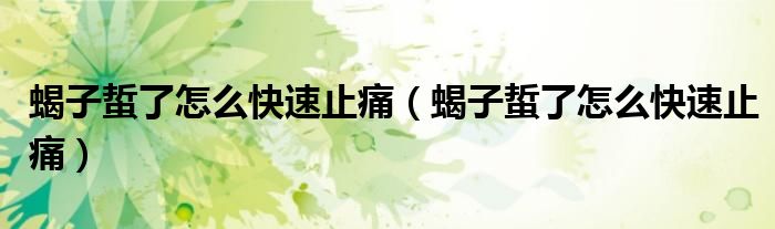 蝎子蜇了怎么快速止痛(蝎子蜇了怎么快速止痛)