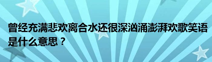 曾經(jīng)充滿悲歡離合水還很深洶涌澎湃歡歌笑語是什么意思？