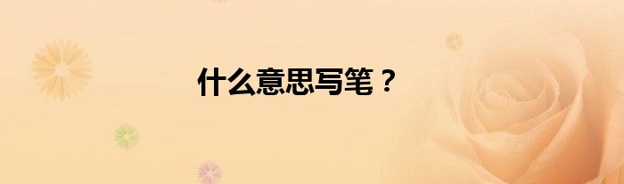 什么意思寫筆？