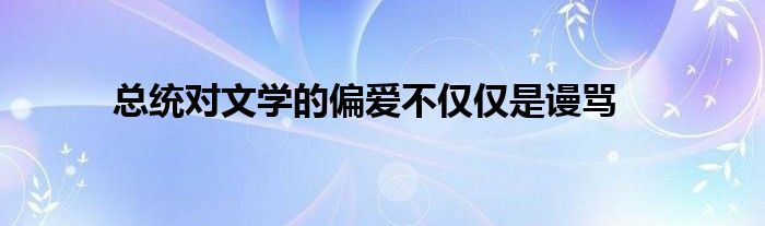 總統(tǒng)對(duì)文學(xué)的偏愛不僅僅是謾罵
