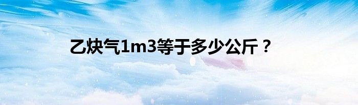 乙炔氣1m3等于多少公斤？