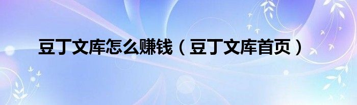 豆丁文庫怎么賺錢（豆丁文庫首頁）
