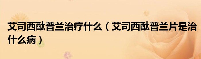 艾司西酞普蘭治療什么（艾司西酞普蘭片是治什么?。?class='thumb lazy' /></a>
		    <header>
		<h2><a  href=