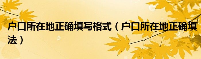 戶口所在地正確填寫(xiě)格式（戶口所在地正確填法）