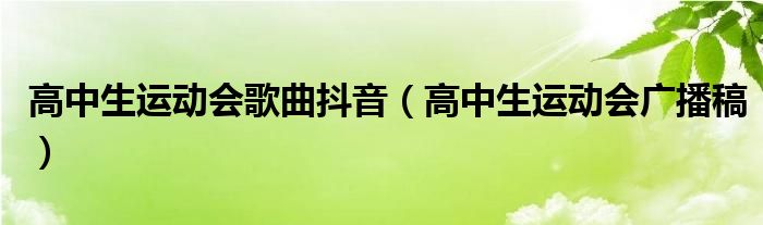 高中生運(yùn)動會歌曲抖音（高中生運(yùn)動會廣播稿）