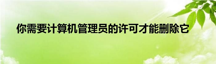 你需要計(jì)算機(jī)管理員的許可才能刪除它