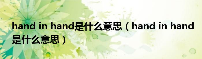 hand in hand是什么意思（hand in hand是什么意思）