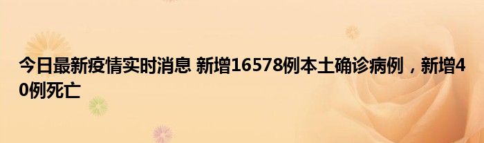 今日最新疫情實時消息 新增16578例本土確診病例，新增40例死亡