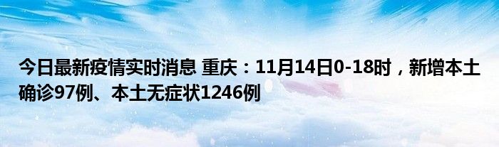 今日最新疫情實時消息 重慶：11月14日0-18時，新增本土確診97例、本土無癥狀1246例