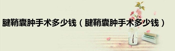 腱鞘囊腫手術(shù)多少錢（腱鞘囊腫手術(shù)多少錢）