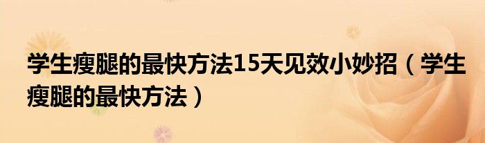 學(xué)生瘦腿的最快方法15天見(jiàn)效小妙招（學(xué)生瘦腿的最快方法）