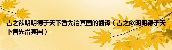 古之欲明明德于天下者先治其國的翻譯（古之欲明明德于天下者先治其國）