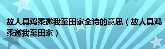 故人具雞黍邀我至田家全詩的意思（故人具雞黍邀我至田家）