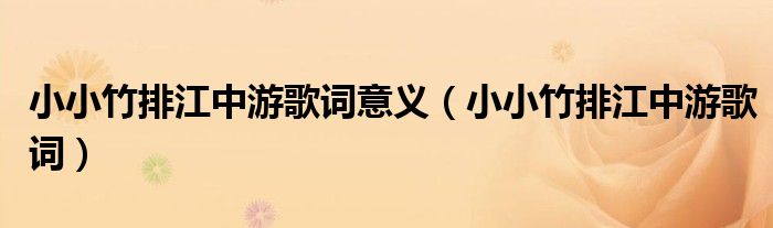 小小竹排江中游歌詞意義（小小竹排江中游歌詞）