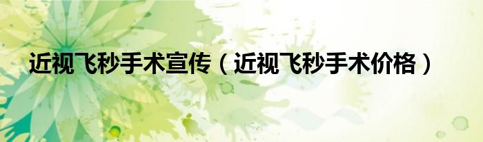 近視飛秒手術(shù)宣傳（近視飛秒手術(shù)價(jià)格）