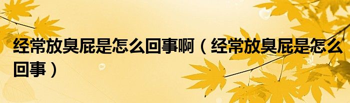 經(jīng)常放臭屁是怎么回事?。ń?jīng)常放臭屁是怎么回事）