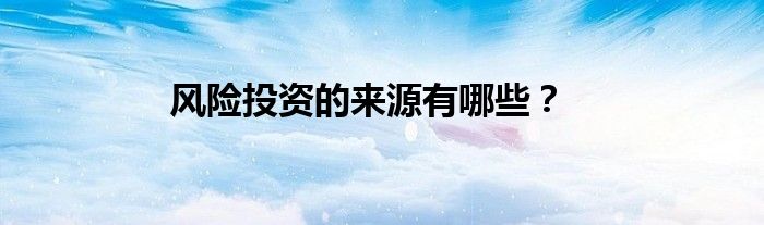 風(fēng)險(xiǎn)投資的來(lái)源有哪些？