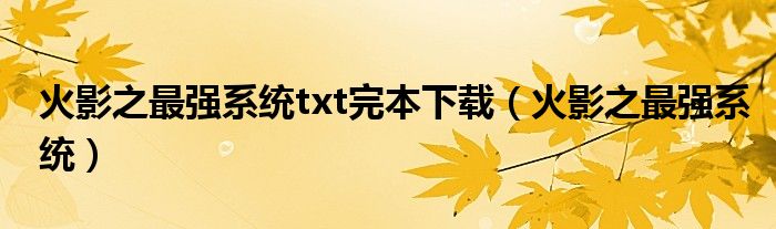 火影之最強系統(tǒng)txt完本下載（火影之最強系統(tǒng)）