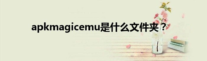 apkmagicemu是什么文件夾？