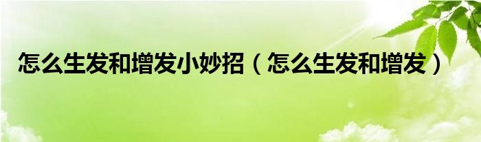 怎么生發(fā)和增發(fā)小妙招（怎么生發(fā)和增發(fā)）