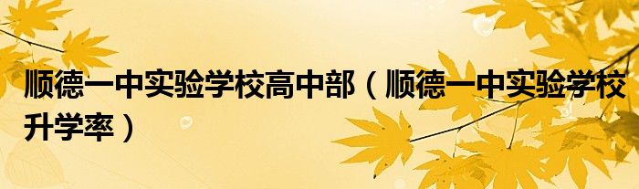 順德一中實(shí)驗(yàn)學(xué)校高中部(順德一中實(shí)驗(yàn)學(xué)校升學(xué)率)