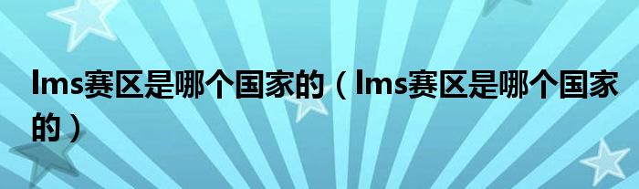 lms賽區(qū)是哪個(gè)國(guó)家的（lms賽區(qū)是哪個(gè)國(guó)家的）