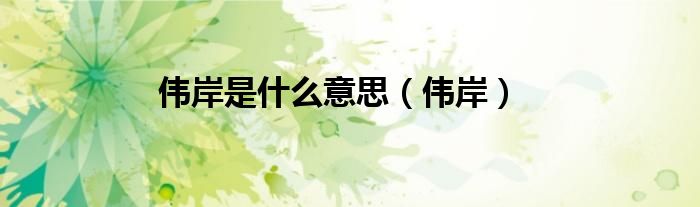 偉岸是什么意思（偉岸）