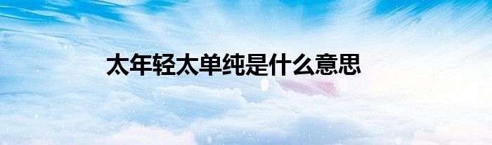 太年輕太單純是什么意思