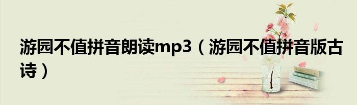 游園不值拼音朗讀mp3（游園不值拼音版古詩(shī)）