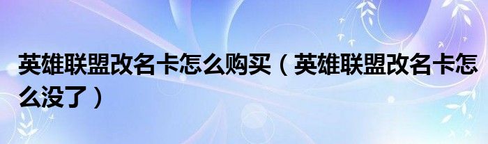 英雄聯(lián)盟改名卡怎么購買（英雄聯(lián)盟改名卡怎么沒了）