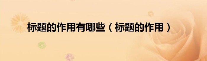 標(biāo)題的作用有哪些（標(biāo)題的作用）