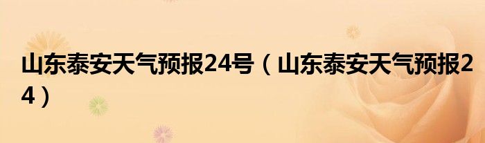 山東泰安天氣預(yù)報24號（山東泰安天氣預(yù)報24）