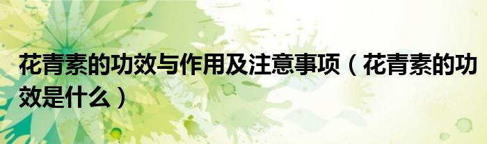 花青素的功效與作用及注意事項（花青素的功效是什么）