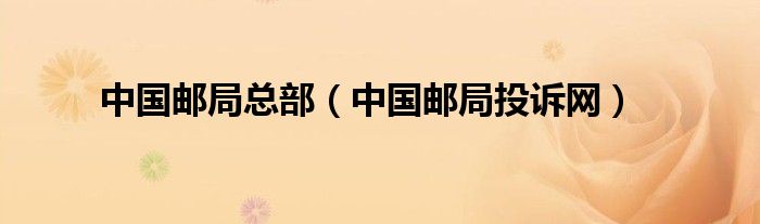 中國郵局總部（中國郵局投訴網(wǎng)）