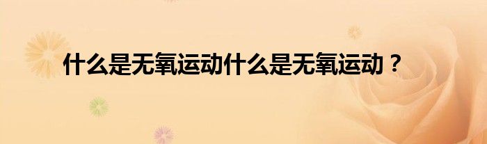 什么是無氧運(yùn)動(dòng)什么是無氧運(yùn)動(dòng)?